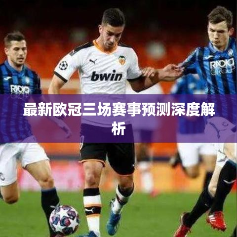 最新歐冠三場賽事預(yù)測深度解析