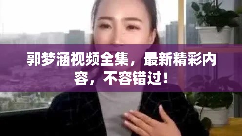 郭夢涵視頻全集，最新精彩內(nèi)容，不容錯過！