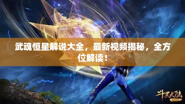 武魂恒星解說大全，最新視頻揭秘，全方位解讀！