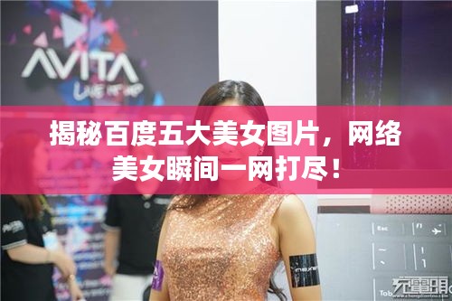 揭秘百度五大美女圖片，網(wǎng)絡(luò)美女瞬間一網(wǎng)打盡！