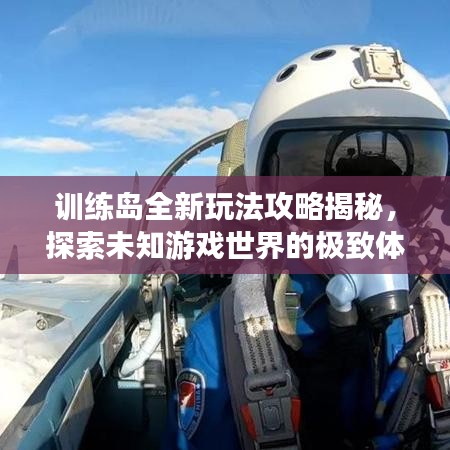 訓練島全新玩法攻略揭秘，探索未知游戲世界的極致體驗視頻