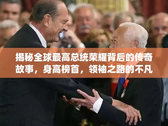 揭秘全球最高總統(tǒng)榮耀背后的傳奇故事，身高榜首，領袖之路的不凡旅程