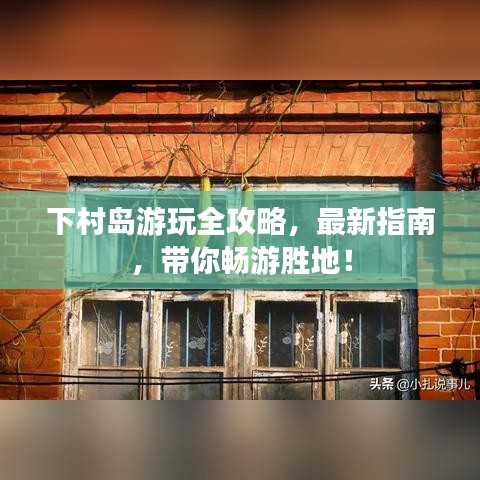下村島游玩全攻略，最新指南，帶你暢游勝地！