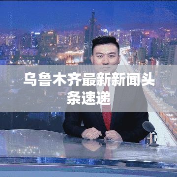 烏魯木齊最新新聞?lì)^條速遞