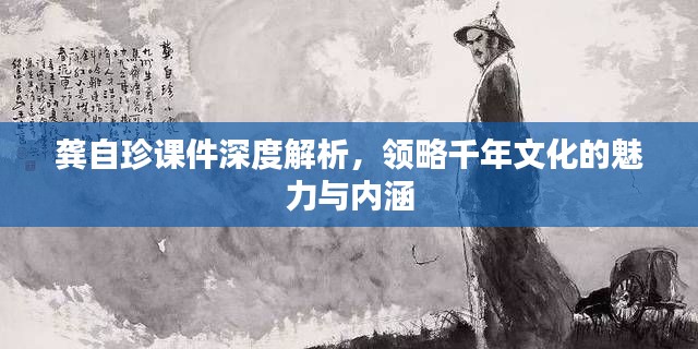 龔自珍課件深度解析，領(lǐng)略千年文化的魅力與內(nèi)涵