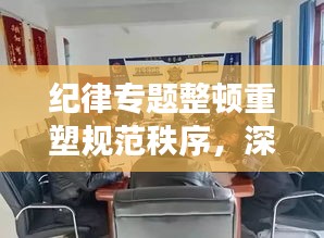紀律專題整頓重塑規(guī)范秩序，深化整頓，強化紀律意識