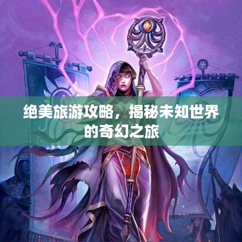 絕美旅游攻略，揭秘未知世界的奇幻之旅