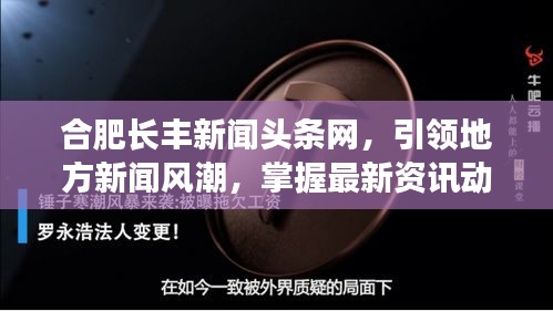 合肥長(zhǎng)豐新聞?lì)^條網(wǎng)，引領(lǐng)地方新聞風(fēng)潮，掌握最新資訊動(dòng)態(tài)