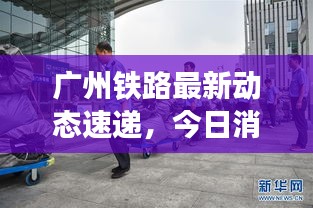 廣州鐵路最新動態(tài)速遞，今日消息一網(wǎng)打盡！