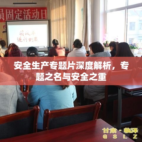 安全生產(chǎn)專題片深度解析，專題之名與安全之重