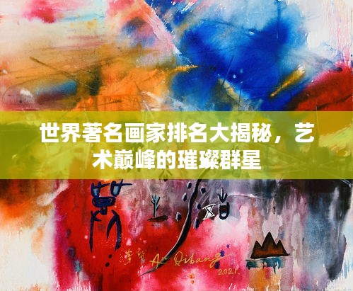 世界著名畫家排名大揭秘，藝術(shù)巔峰的璀璨群星