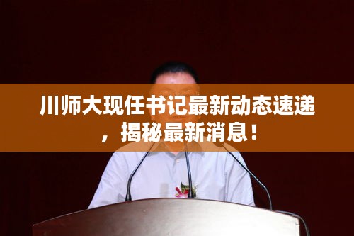 川師大現(xiàn)任書記最新動(dòng)態(tài)速遞，揭秘最新消息！