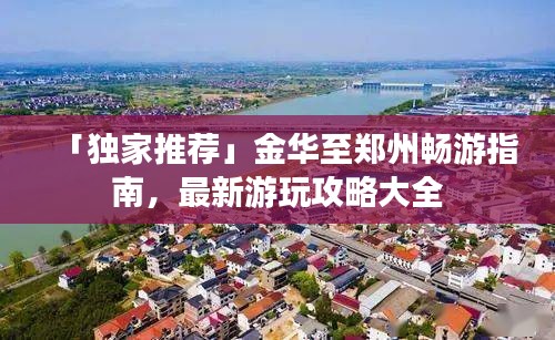 「獨家推薦」金華至鄭州暢游指南，最新游玩攻略大全