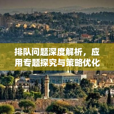 排隊(duì)問(wèn)題深度解析，應(yīng)用專題探究與策略優(yōu)化