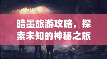 暗墨旅游攻略，探索未知的神秘之旅